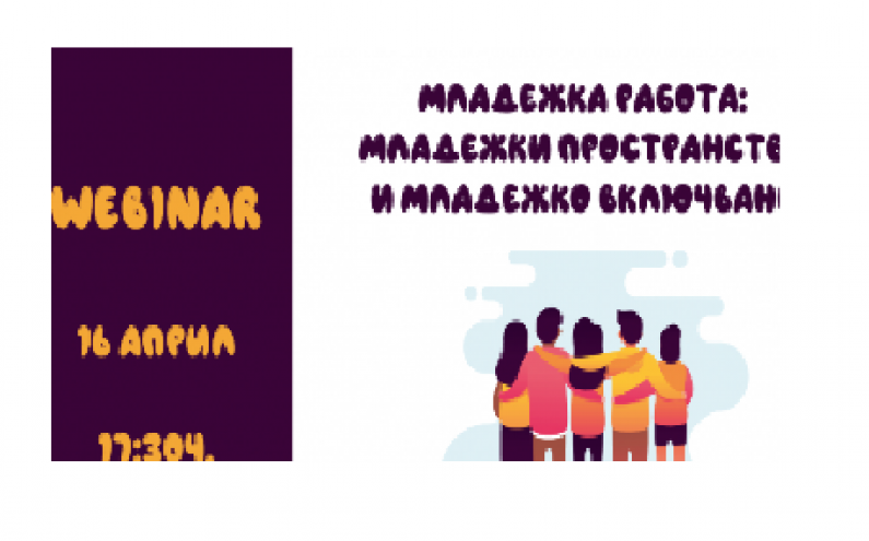 УЕБИНАР - МЛАДЕЖКА РАБОТА: МЛАДЕЖКИ ПРОСТРАНСТВА И МЛАДЕЖКО ВКЛЮЧВАНЕ